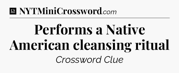 Performs a Native American cleansing ritual - LA Times Crossword