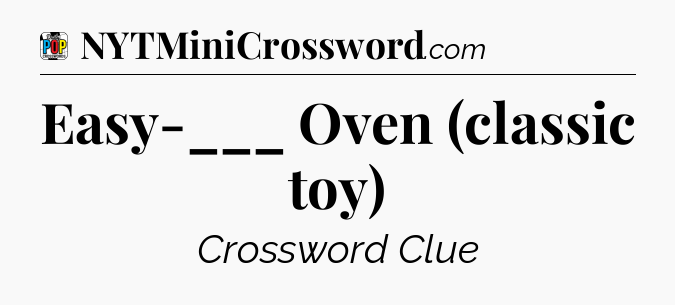 Easy-___ Oven (classic toy) Crossword Clue