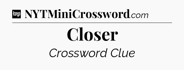 Closer Crossword Clue