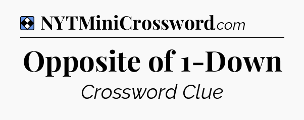 Solution: Opposite of 1-Down - NYT Mini Crossword