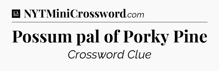 Possum pal of Porky Pine - LA Times Crossword