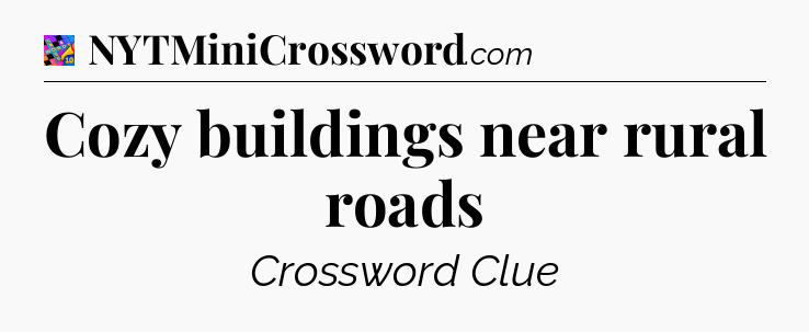 Cozy buildings near rural roads Crossword Clue