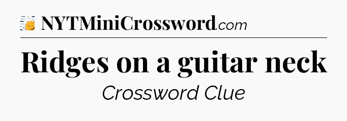 Ridges on a guitar neck - 7 Little Words