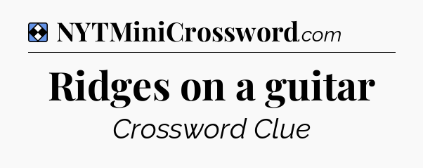 Solution: Ridges on a guitar - NYT Mini Crossword