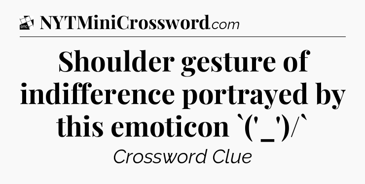 Shoulder gesture of indifference portrayed by this emoticon `('_')/` - Daily Themed Classic Crossword