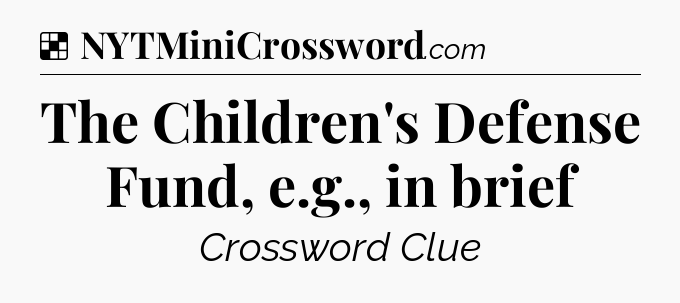 Solution: The Children's Defense Fund, e.g., in brief - NYT Crossword