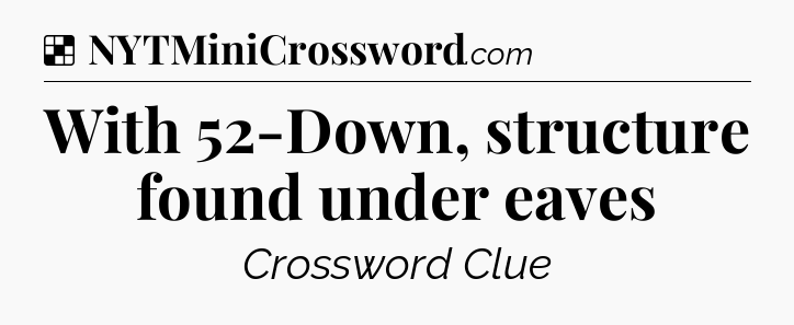 Solution: With 52-Down, structure found under eaves - NYT Crossword