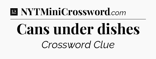 Cans under dishes - LA Times Crossword