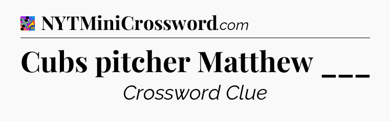 Cubs pitcher Matthew ___ Crossword Clue