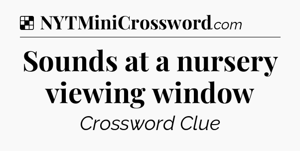 Solution: Sounds at a nursery viewing window - NYT Crossword