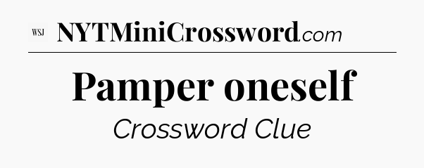 Pamper oneself - WSJ Crossword