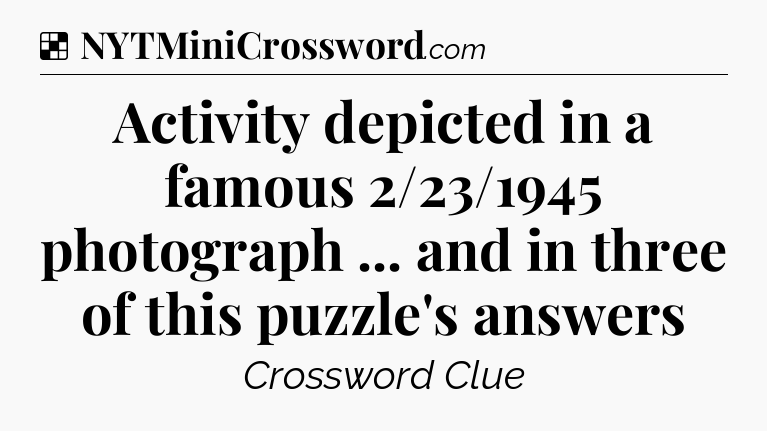 Solution: Activity depicted in a famous 2/23/1945 photograph ... and in three of this puzzle's answers - NYT Crossword