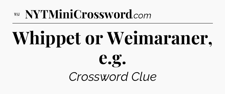 Whippet or Weimaraner, e.g - WSJ Crossword