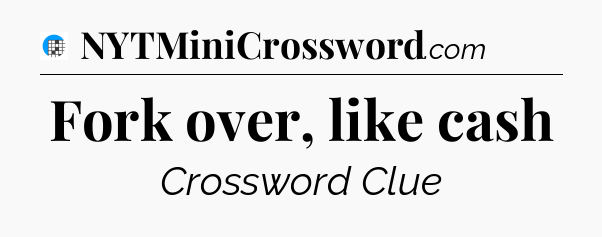 Fork over, like cash Crossword Clue