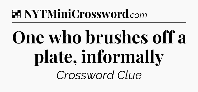 Solution: One who brushes off a plate, informally - NYT Crossword