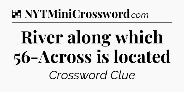 Solution: River along which 56-Across is located - NYT Crossword