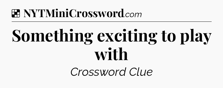 Solution: Something exciting to play with - NYT Crossword