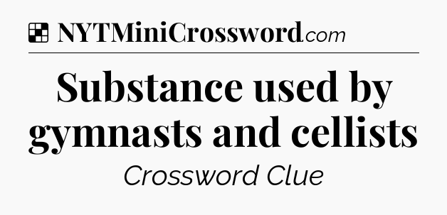 Solution: Substance used by gymnasts and cellists - NYT Crossword