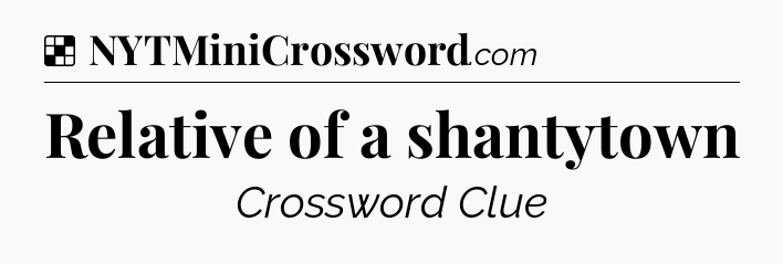 Solution: Relative of a shantytown - NYT Crossword
