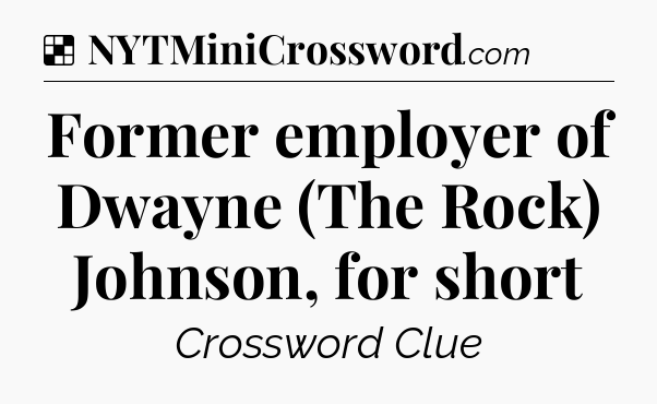 Solution: Former employer of Dwayne (The Rock) Johnson, for short - NYT Crossword