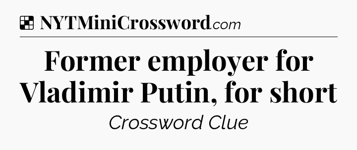 Solution: Former employer for Vladimir Putin, for short - NYT Crossword