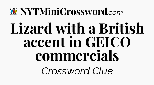 Lizard with a British accent in GEICO commercials Crossword Clue