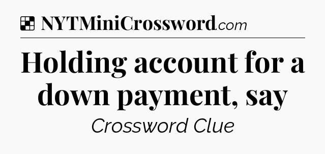 Solution: Holding account for a down payment, say - NYT Crossword