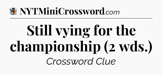 Still vying for the championship (2 wds.) Crossword Clue