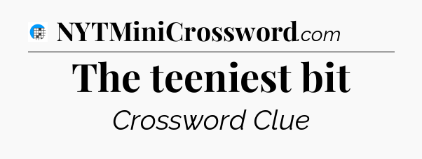 The teeniest bit Crossword Clue