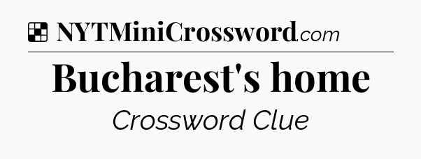Solution: Bucharest's home - NYT Crossword