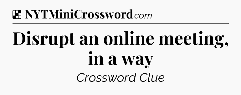 Solution: Disrupt an online meeting, in a way - NYT Crossword