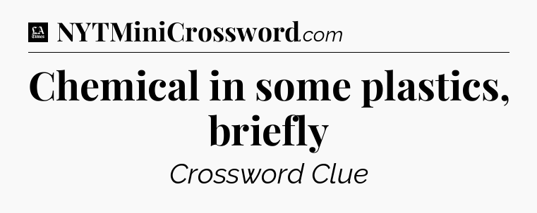 Chemical in some plastics, briefly - LA Times Crossword