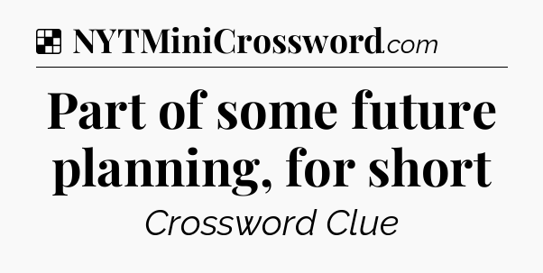 Solution: Part of some future planning, for short - NYT Crossword