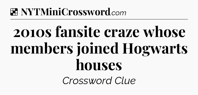 Solution: 2010s fansite craze whose members joined Hogwarts houses - NYT Crossword