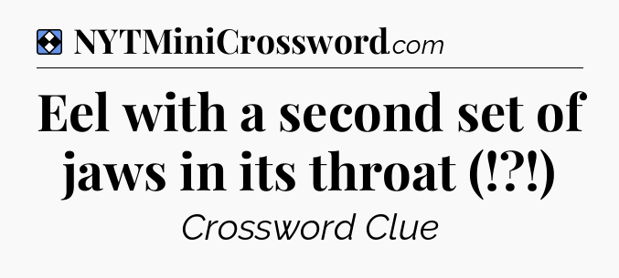 Solution: Eel with a second set of jaws in its throat (!?!) - NYT Mini Crossword