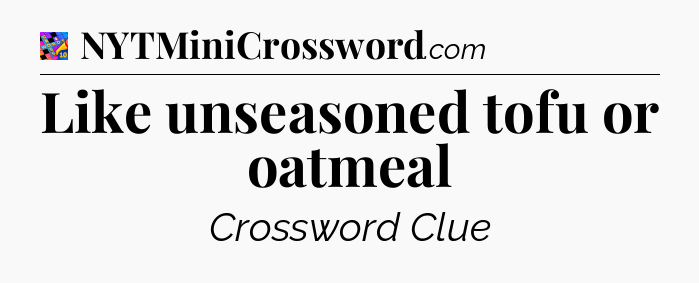 Like unseasoned tofu or oatmeal Crossword Clue