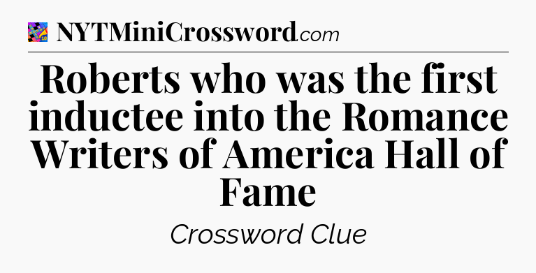 Roberts who was the first inductee into the Romance Writers of America Hall of Fame Crossword Clue