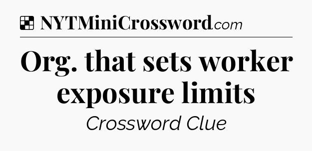 Solution: Org. that sets worker exposure limits - NYT Crossword