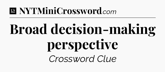 Broad decision-making perspective - LA Times Crossword