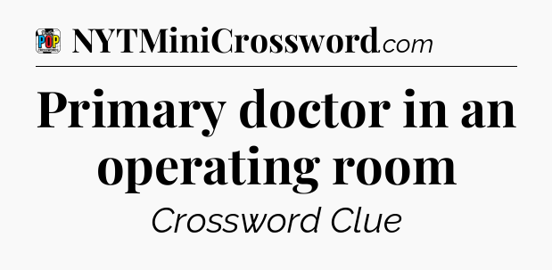 Primary doctor in an operating room Crossword Clue
