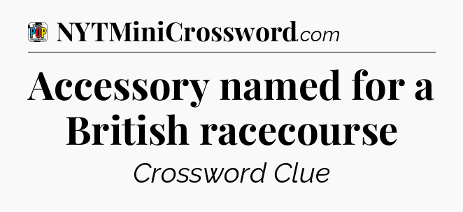 Accessory named for a British racecourse Crossword Clue