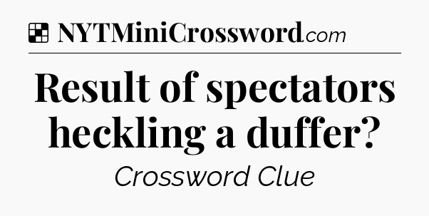 Solution: Result of spectators heckling a duffer - NYT Crossword