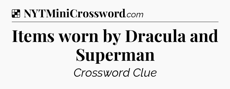 Solution: Items worn by Dracula and Superman - NYT Crossword
