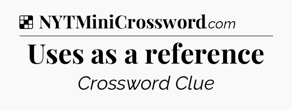Solution: Uses as a reference - NYT Crossword