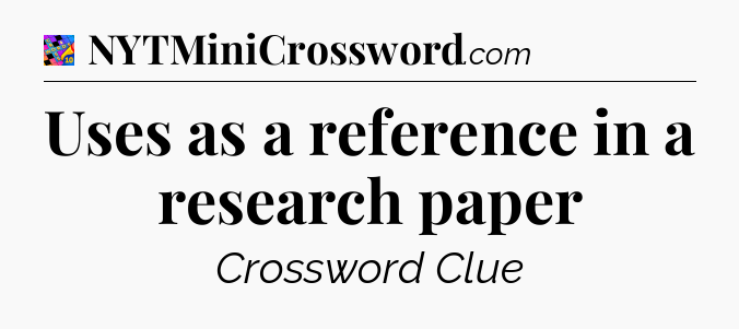 Uses as a reference in a research paper Crossword Clue