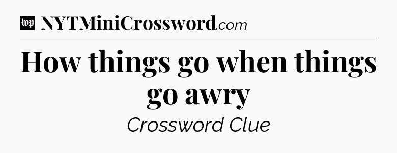 How things go when things go awry Crossword Clue