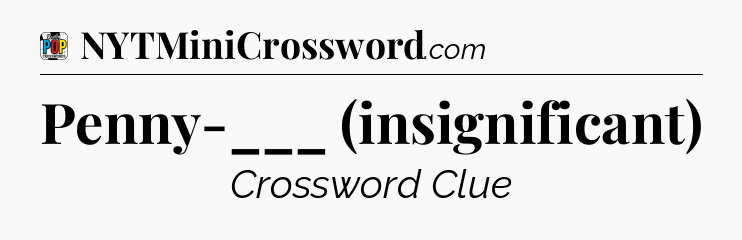 Penny-___ (insignificant) Crossword Clue