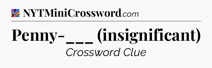 Penny-___ (insignificant) Crossword Clue