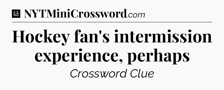 Hockey fan's intermission experience, perhaps - LA Times Crossword