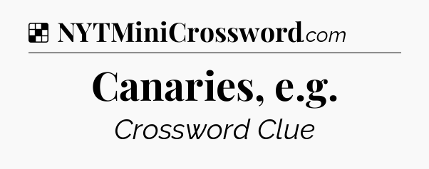 Solution: Canaries, e.g - NYT Crossword